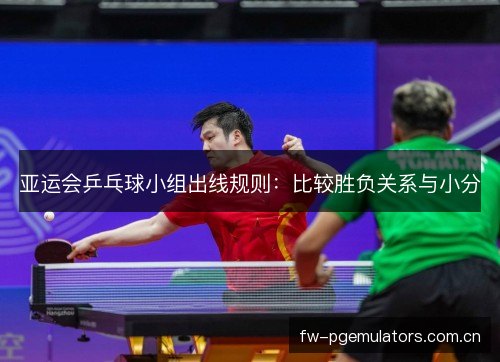 亚运会乒乓球小组出线规则：比较胜负关系与小分