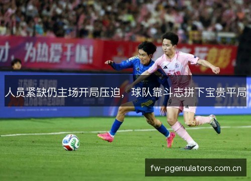 人员紧缺仍主场开局压迫，球队靠斗志拼下宝贵平局
