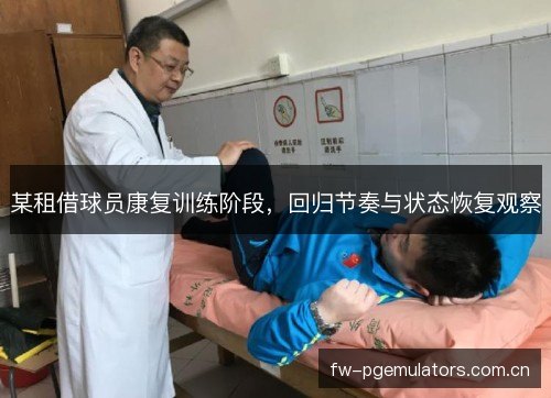 某租借球员康复训练阶段,回归节奏与状态恢复观察 某租借球员康复训练阶段,回归节奏与状态恢复观察